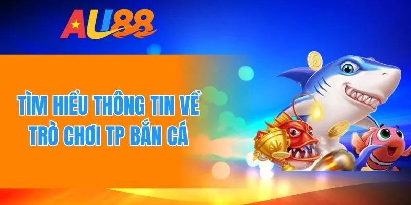 Đôi nét giới thiệu về trò chơi TP bắn cá