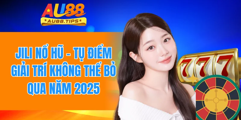 Jili Nổ Hũ - Tụ Điểm Giải Trí Không Thể Bỏ Qua Năm 2025