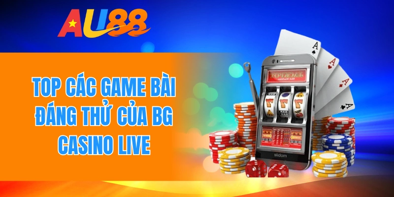 Top các game bài đáng thử của BG casino live