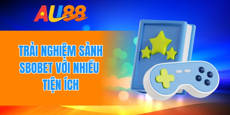 Trải nghiệm sảnh Sbobet với nhiều tiện ích