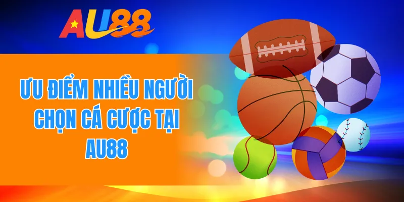 Ưu điểm nhiều người chọn cá cược tại AU88