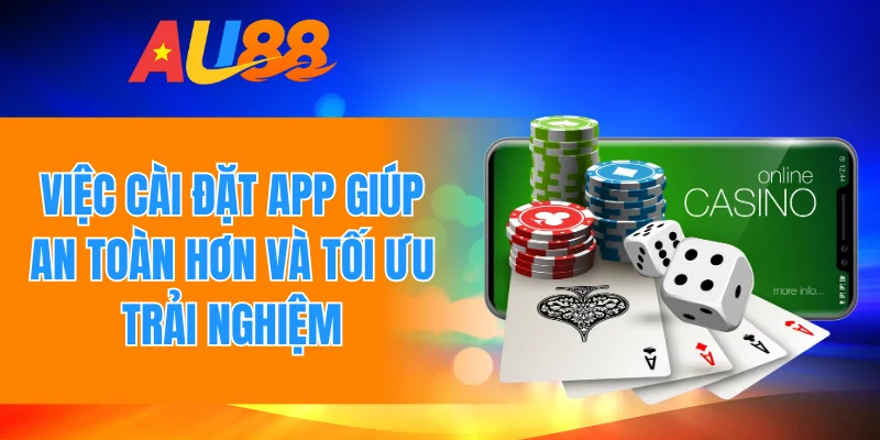 Việc cài đặt app giúp an toàn hơn và tối ưu trải nghiệm